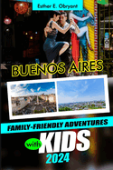 Buenos Aires Family-Friendly Adventures with Kids 2024: Uncover the magic of San Telmo, Plaza de Mayo, and Casa Rosada, with its tango tales, Teatro Colon and Luxury Accommodation ( Full-Color)