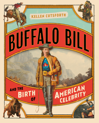 Buffalo Bill and the Birth of American Celebrity - Cutsforth, Kellen