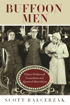 Buffoon Men: Classic Hollywood Comedians and Queered Masculinity - Balcerzak, Scott, Professor
