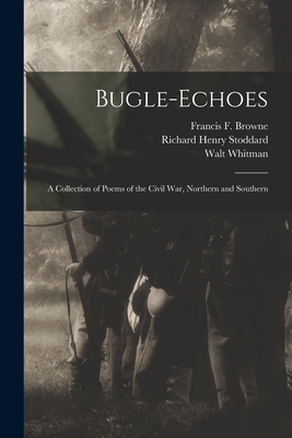 Bugle-echoes: a Collection of Poems of the Civil War, Northern and Southern - Browne, Francis F (Francis Fisher) (Creator), and Stoddard, Richard Henry 1825-1903 a (Creator), and Whitman, Walt 1819-1892...