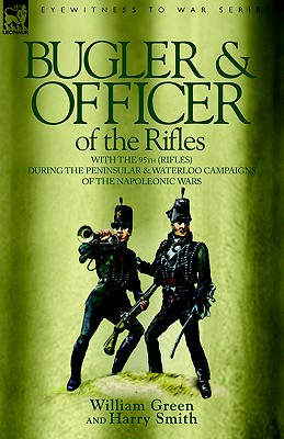 Bugler & Officer of the Rifles-With the 95th Rifles During the Peninsular & Waterloo Campaigns of the Napoleonic Wars - Green, William, and Smith, Harry