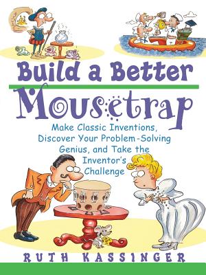 Build a Better Mousetrap: Make Classic Inventions, Discover Your Problem Solving Genius, and Take the Inventor's Challenge - Kassinger, Ruth