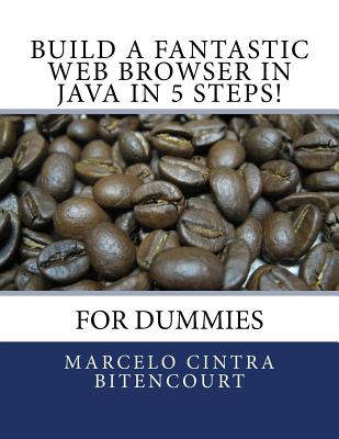 Build a fantastic web browser in Java in 5 steps!: For dummies - Bitencourt, Marcelo Cintra