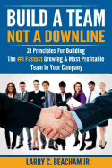 Build a Team, Not a Downline: 21 Principles for Building the #1 Fastest Growing and Most Profitable Team in Your Company