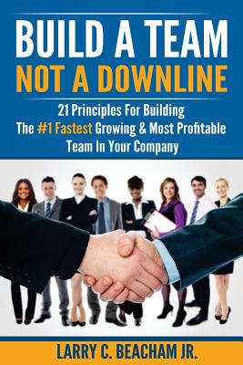 Build A Team, Not A Downline: 21 Principles for Building The #1 Fastest Growing and Most Profitable Team in Your Company - Beacham Jr, Larry C