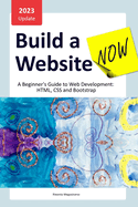 Build a Website Now: A Beginner's Guide to Web Development: HTML, CSS and Bootstrap