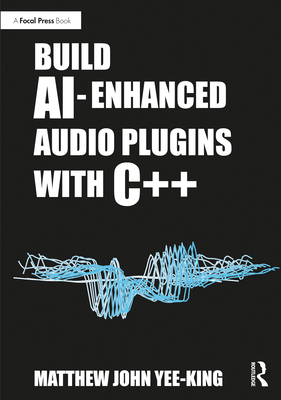 Build AI-Enhanced Audio Plugins with C++ - Yee-King, Matthew John