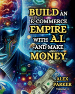 Build an E-Commerce Empire With a.I. and Make Money: the Ultimate Step-By-Step Guide to Using Ai Tools for Starting, Scaling and Automating Your...Business: Leveraging Technology for Success! )