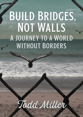 Build Bridges, Not Walls: A Journey to a World Without Borders - Miller, Todd