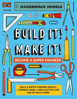 Build It! Make It!: Makerspace Models. Build Anything from a Water Powered Rocket to Working Robots to Become a Super Engineer - Ives, Rob