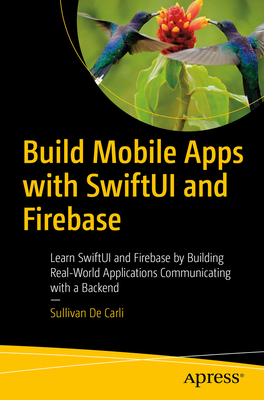 Build Mobile Apps with Swiftui and Firebase: Learn Swiftui and Firebase by Building Real-World Applications Communicating with a Backend - de Carli, Sullivan