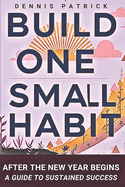 Build One Small Habit After the New Year Begins: A Guide to Sustained Success