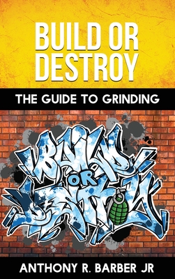 Build or Destroy: "The guide to grinding" - Barber, Anthony R, Jr.