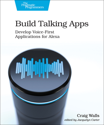 Build Talking Apps for Alexa: Creating Voice-First, Hands-Free User Experiences - Walls, Craig