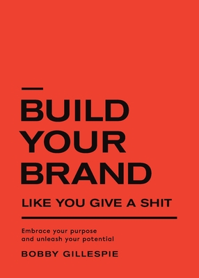 Build Your Brand Like You Give a Shit: Embrace your purpose and unleash your potential - Gillespie, Bobby