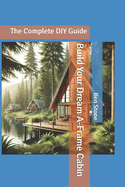 Build Your Dream A-Frame Cabin: The Complete DIY Guide