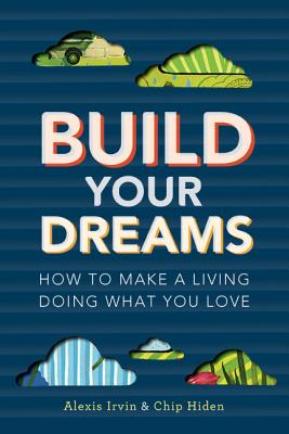Build Your Dreams: How to Make a Living Doing What You Love - Hiden, Chip, and Irvin, Alexis