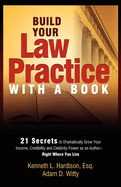Build Your Law Practice with a Book: 21 Secrets to Dramatically Grow Your Income, Credibility and Celebrity-Power as an Author