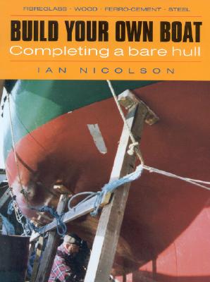 Build Your Own Boat: Completing a Bare Hull - Nicolson, Ian, Hon.