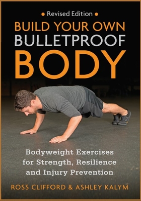 Build Your Own Bulletproof Body: Bodyweight Exercises for Strength, Resilience and Injury Prevention - Clifford, Ross, and Kalym, Ashley