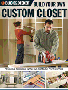 Build Your Own Custom Closet (Black & Decker): Designing, Building & Installing Custom Closet Systems - Cole, Gillett