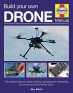 Build Your Own Drone Manual: The practical guide to safely building, operating and maintaining an Unmanned Aerial Vehicle (UAV)