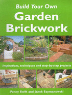 Build Your Own Garden Brickwork: Inspirations, Techniques and Step-by-step Projects