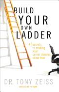Build Your Own Ladder: 4 Secrets to Making Your Career Dreams Come True