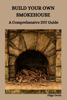 Build Your Own Smokehouse: A Comprehensive DIY Guide - Devin, Paige