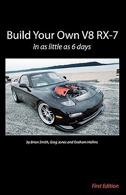 Build Your Own V8 RX-7 - Smith, Brian, and Jones, Greg, Dr. (Contributions by), and Hollins, Graham (Contributions by)