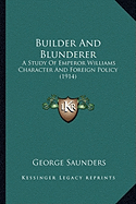 Builder And Blunderer: A Study Of Emperor Williams Character And Foreign Policy (1914)