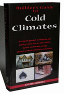 Builder's Guide: Cold Climates; A Systems Approach to Designing and Building Homes That Are Safe, Healthy, Durable, Comfortable, Energy Efficient and Environmentally Responsible - Lstiburek, Joseph W