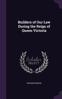 Builders of Our Law During the Reign of Queen Victoria - Manson, Edward