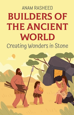 Builders of the Ancient World: Creating Wonders in Stone - Rasheed, Anam