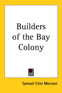 Builders of the Bay colony - Morison, Samuel Eliot