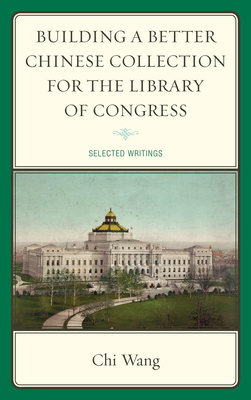 Building a Better Chinese Collection for the Library of Congress: Selected Writings - Wang, Chi