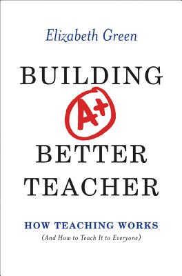 Building a Better Teacher: How Teaching Works (and How to Teach It to Everyone) - Green, Elizabeth