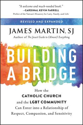 Building a Bridge: How the Catholic Church and the LGBT Community Can Enter Into a Relationship of Respect, Compassion, and Sensitivity - Martin, James