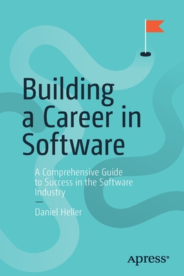 Building a Career in Software: A Comprehensive Guide to Success in the Software Industry - Heller, Daniel