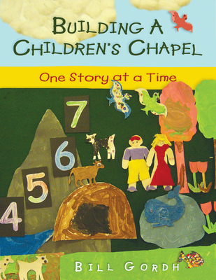 Building a Children's Chapel: One Story at a Time - Gordh, Bill