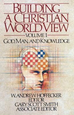 Building a Christian World View: Vol. 1, God, Man, and Knowledge - Smith, Gary Scott, and Hoffecker, W Andrew