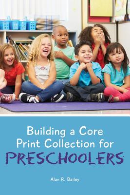 Building a Core Print Collection for Preschoolers - Bailey, Alan R.