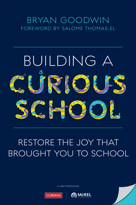 Building a Curious School: Restore the Joy That Brought You to School - Goodwin, Bryan