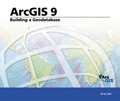 Building a Geodatabase: ArcGIS 9 - ESRI Press