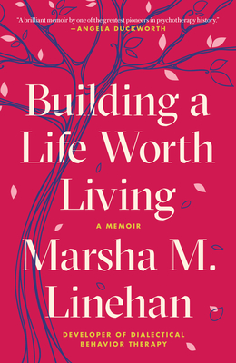 Building a Life Worth Living: A Memoir - Linehan, Marsha M