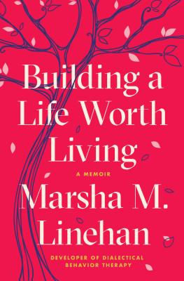 Building a Life Worth Living: A Memoir - Linehan, Marsha M