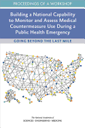 Building a National Capability to Monitor and Assess Medical Countermeasure Use During a Public Health Emergency: Going Beyond the Last Mile: Proceedings of a Workshop