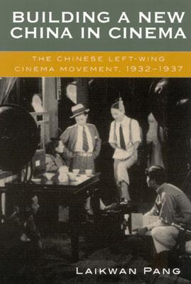 Building a New China in Cinema: The Chinese Left-Wing Cinema Movement, 1932-1937 - Pang, Laikwan