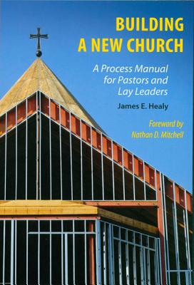 Building a New Church: A Process Manual for Pastors and Lay Leaders - Healy, James E, and Mitchell, Nathan D (Foreword by)