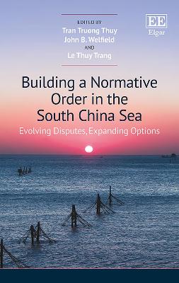 Building a Normative Order in the South China Sea: Evolving Disputes, Expanding Options - Tran, Truong T (Editor), and Welfield, John B (Editor), and Le, Thuy T (Editor)